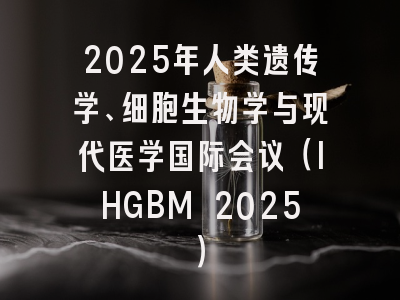 2025年人类遗传学、细胞生物学与现代医学国际会议（IHGBM 2025）