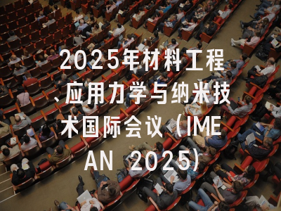 2025年材料工程、应用力学与纳米技术国际会议（IMEAN 2025）