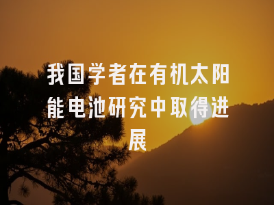 我国学者在有机太阳能电池研究中取得进展