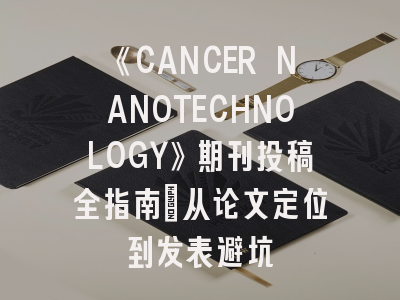 《CANCER NANOTECHNOLOGY》期刊投稿全指南：从论文定位到发表避坑