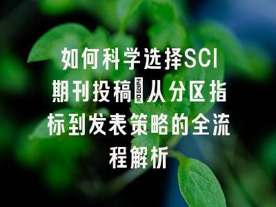 如何科学选择SCI期刊投稿：从分区指标到发表策略的全流程解析
