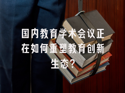 国内教育学术会议正在如何重塑教育创新生态？