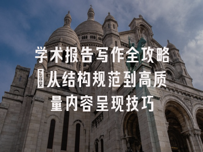 学术报告写作全攻略：从结构规范到高质量内容呈现技巧