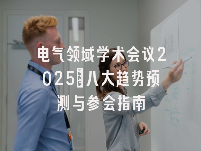 电气领域学术会议2025：八大趋势预测与参会指南