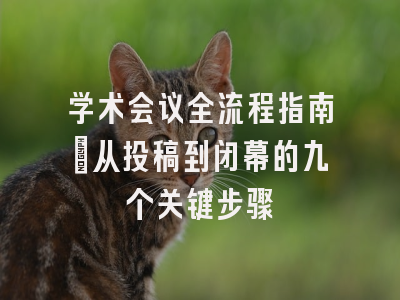 学术会议全流程指南：从投稿到闭幕的九个关键步骤