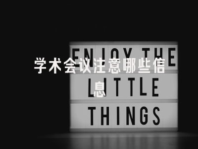 学术会议注意哪些信息