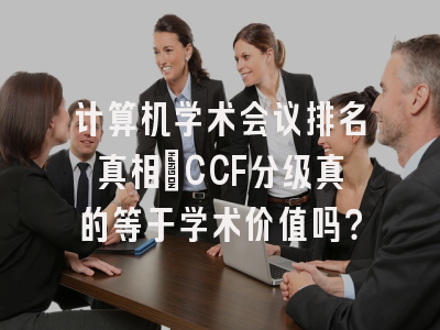 计算机学术会议排名真相：CCF分级真的等于学术价值吗？