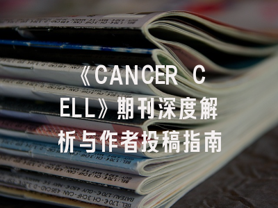 《CANCER CELL》期刊深度解析与作者投稿指南
