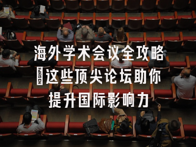 海外学术会议全攻略：这些顶尖论坛助你提升国际影响力