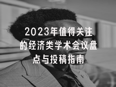 2023年值得关注的经济类学术会议盘点与投稿指南