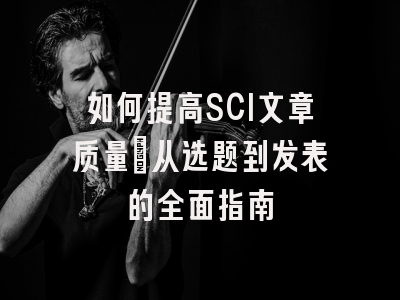 如何提高SCI文章质量：从选题到发表的全面指南