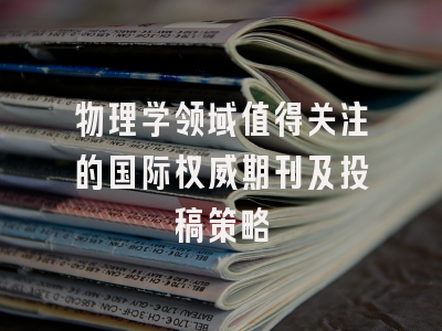 物理学领域值得关注的国际权威期刊及投稿策略