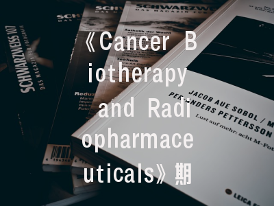 《Cancer Biotherapy and Radiopharmaceuticals》期刊介绍与投稿策略建议：如何在这本肿瘤治疗期刊上发表高质量论文？