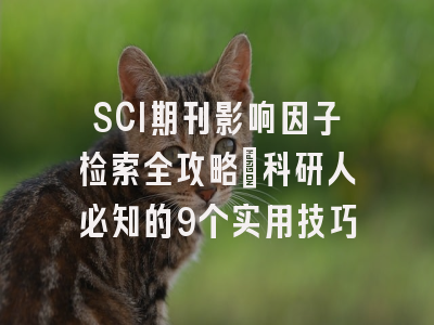 SCI期刊影响因子检索全攻略：科研人必知的9个实用技巧