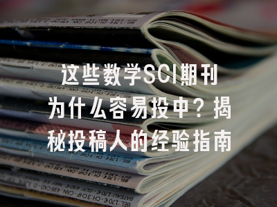这些数学SCI期刊为什么容易投中？揭秘投稿人的经验指南