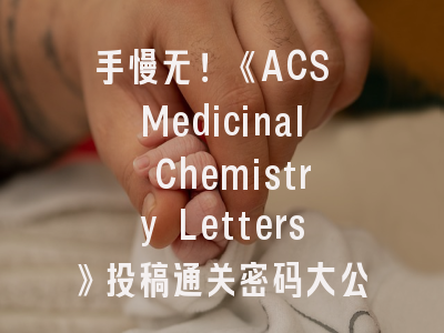 手慢无！《ACS Medicinal Chemistry Letters》投稿通关密码大公开