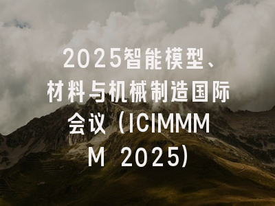 2025智能模型、材料与机械制造国际会议（ICIMMMM 2025）