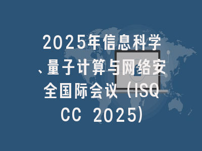 2025年信息科学、量子计算与网络安全国际会议（ISQCC 2025）