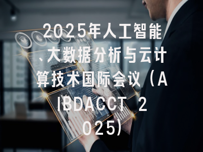 2025年人工智能、大数据分析与云计算技术国际会议（AIBDACCT 2025）