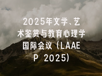 2025年文学、艺术鉴赏与教育心理学国际会议（LAAEP 2025）