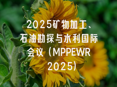2025矿物加工、石油勘探与水利国际会议（MPPEWR 2025）