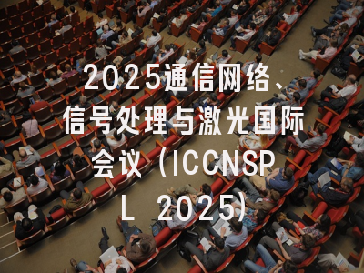 2025通信网络、信号处理与激光国际会议（ICCNSPL 2025）