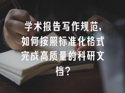 学术报告写作规范，如何按照标准化格式完成高质量的科研文档？