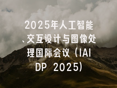 2025年人工智能、交互设计与图像处理国际会议（IAIDP 2025）
