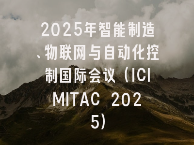 2025年智能制造、物联网与自动化控制国际会议（ICIMITAC 2025）