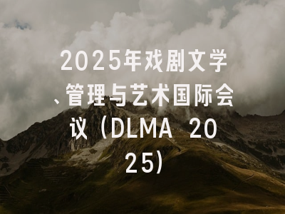 2025年戏剧文学、管理与艺术国际会议（DLMA 2025）