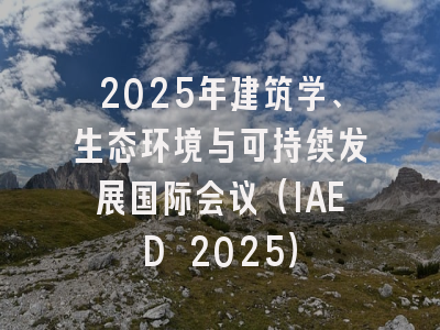 2025年建筑学、生态环境与可持续发展国际会议（IAED 2025）
