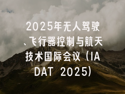 2025年无人驾驶、飞行器控制与航天技术国际会议（IADAT 2025）