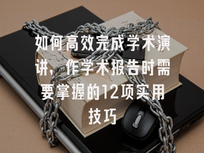 如何高效完成学术演讲，作学术报告时需要掌握的12项实用技巧