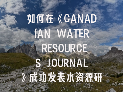 如何在《CANADIAN WATER RESOURCES JOURNAL》成功发表水资源研究？