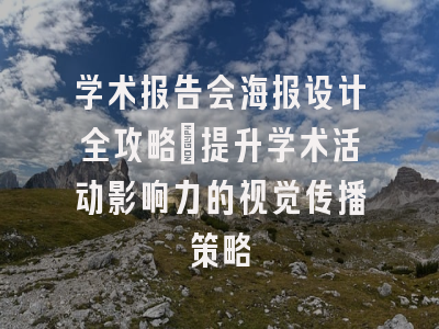 学术报告会海报设计全攻略：提升学术活动影响力的视觉传播策略