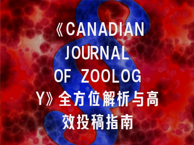 《CANADIAN JOURNAL OF ZOOLOGY》全方位解析与高效投稿指南