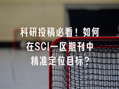 科研投稿必看！如何在SCI一区期刊中精准定位目标？