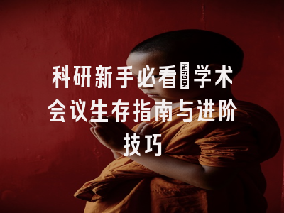 科研新手必看：学术会议生存指南与进阶技巧