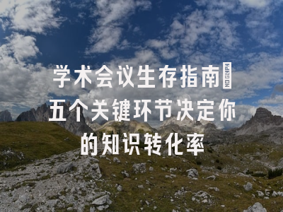 学术会议生存指南：五个关键环节决定你的知识转化率
