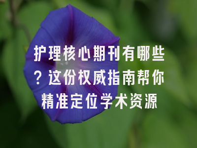 护理核心期刊有哪些？这份权威指南帮你精准定位学术资源