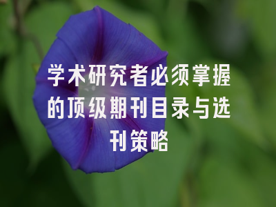 学术研究者必须掌握的顶级期刊目录与选刊策略