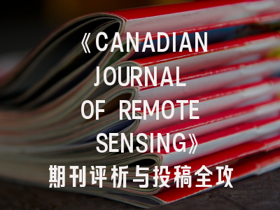 《CANADIAN JOURNAL OF REMOTE SENSING》期刊评析与投稿全攻略