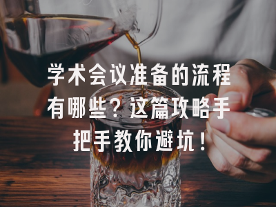 学术会议准备的流程有哪些？这篇攻略手把手教你避坑！