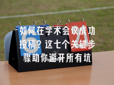 如何在学术会议成功投稿？这七个关键步骤助你避开所有坑