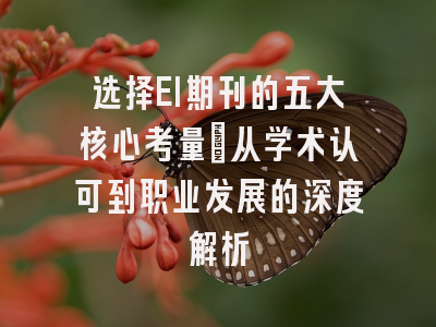 选择EI期刊的五大核心考量：从学术认可到职业发展的深度解析