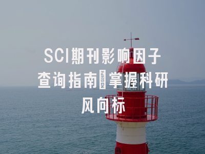 SCI期刊影响因子查询指南：掌握科研风向标