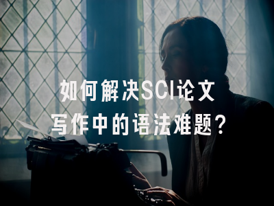如何解决SCI论文写作中的语法难题？