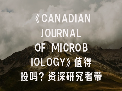《CANADIAN JOURNAL OF MICROBIOLOGY》值得投吗？资深研究者带你深度解析！