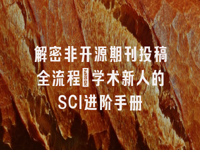 解密非开源期刊投稿全流程：学术新人的SCI进阶手册