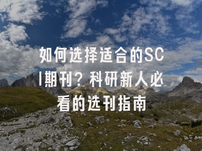 如何选择适合的SCI期刊？科研新人必看的选刊指南